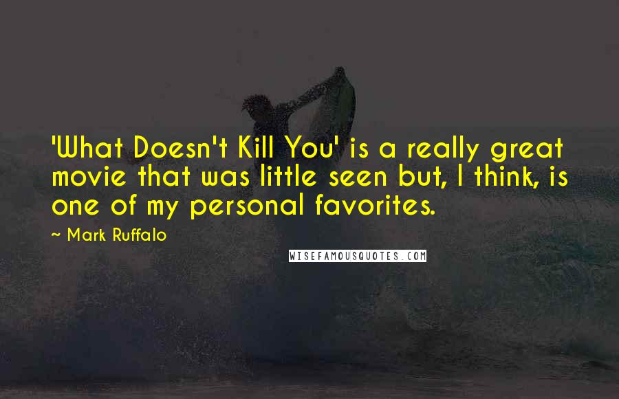 Mark Ruffalo Quotes: 'What Doesn't Kill You' is a really great movie that was little seen but, I think, is one of my personal favorites.