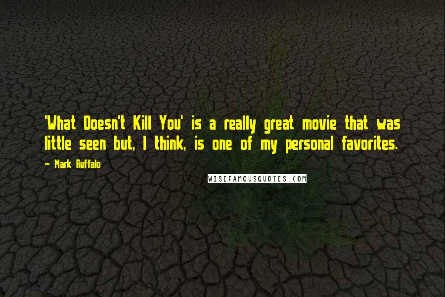 Mark Ruffalo Quotes: 'What Doesn't Kill You' is a really great movie that was little seen but, I think, is one of my personal favorites.