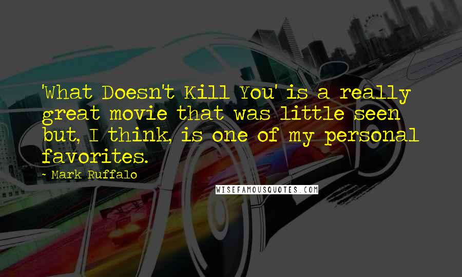 Mark Ruffalo Quotes: 'What Doesn't Kill You' is a really great movie that was little seen but, I think, is one of my personal favorites.