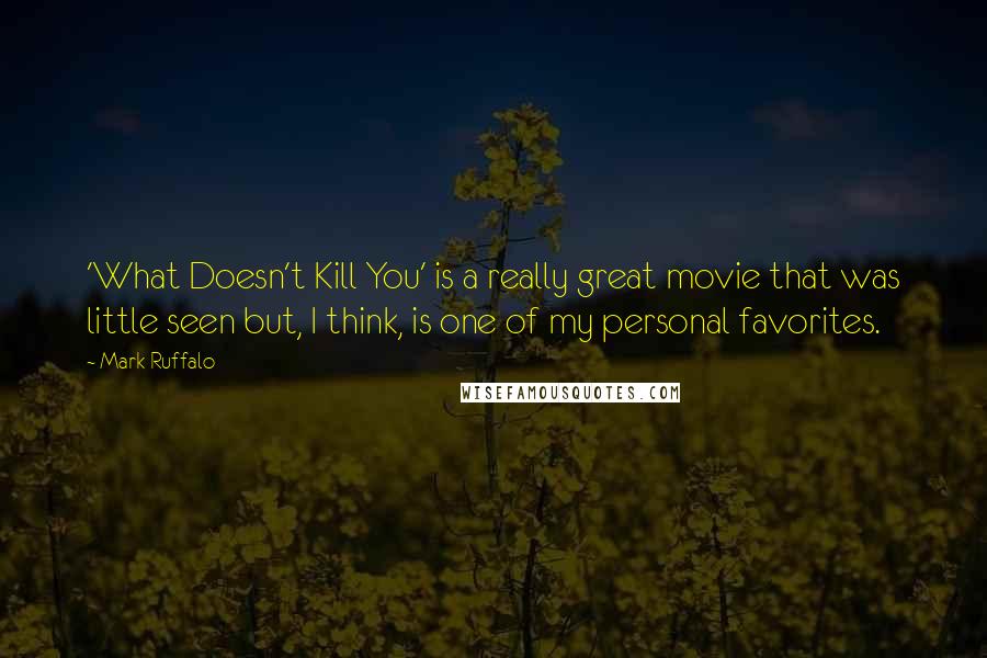 Mark Ruffalo Quotes: 'What Doesn't Kill You' is a really great movie that was little seen but, I think, is one of my personal favorites.