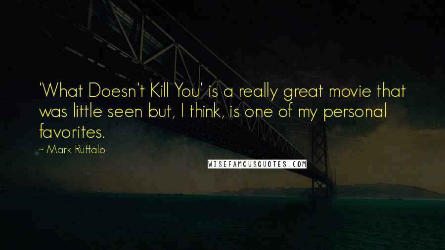 Mark Ruffalo Quotes: 'What Doesn't Kill You' is a really great movie that was little seen but, I think, is one of my personal favorites.