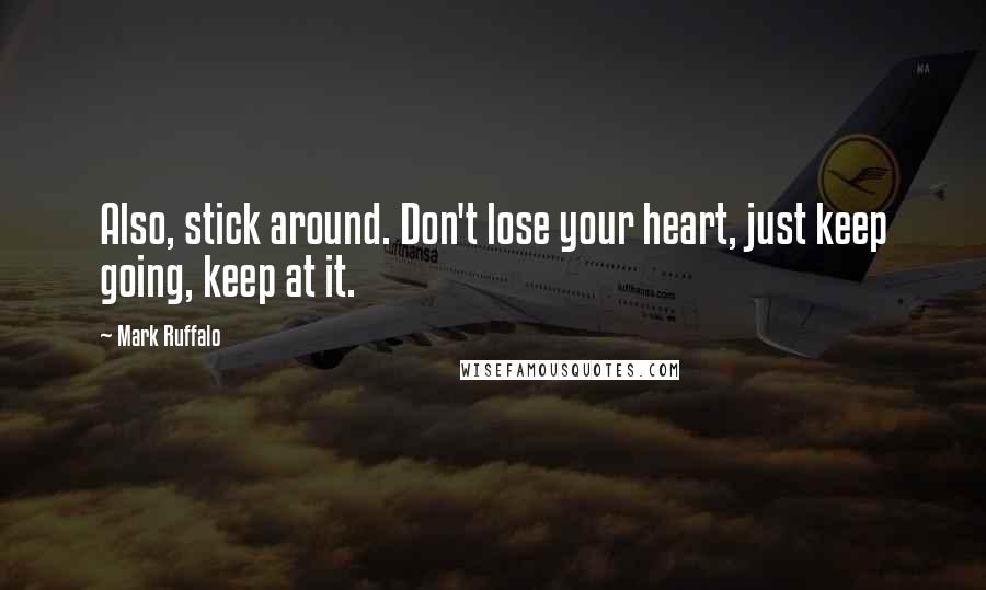 Mark Ruffalo Quotes: Also, stick around. Don't lose your heart, just keep going, keep at it.