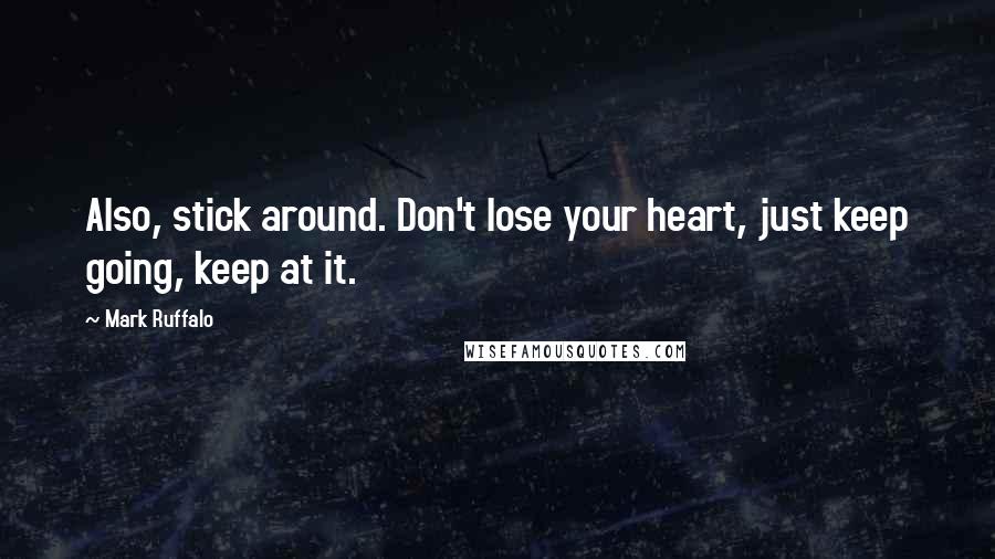 Mark Ruffalo Quotes: Also, stick around. Don't lose your heart, just keep going, keep at it.