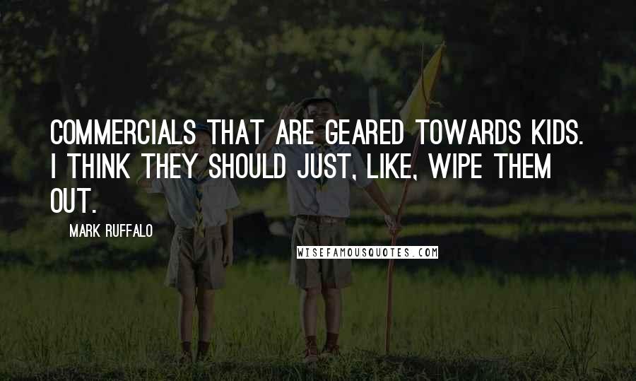 Mark Ruffalo Quotes: Commercials that are geared towards kids. I think they should just, like, wipe them out.