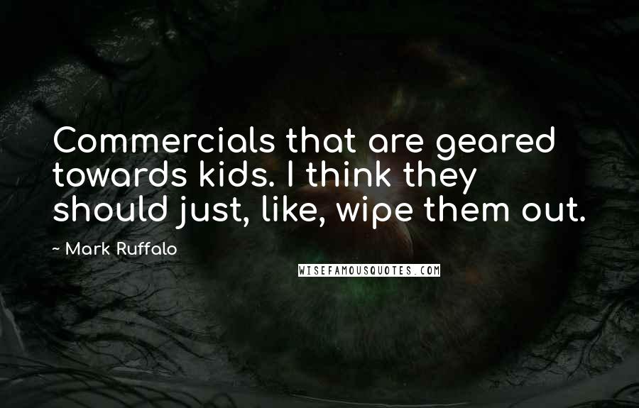 Mark Ruffalo Quotes: Commercials that are geared towards kids. I think they should just, like, wipe them out.