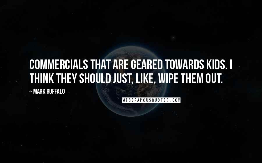 Mark Ruffalo Quotes: Commercials that are geared towards kids. I think they should just, like, wipe them out.