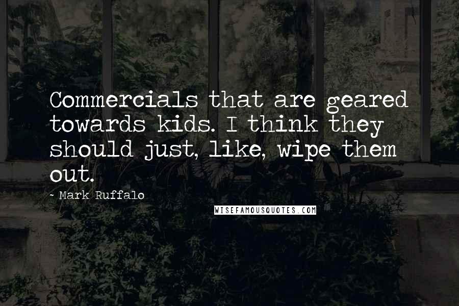 Mark Ruffalo Quotes: Commercials that are geared towards kids. I think they should just, like, wipe them out.