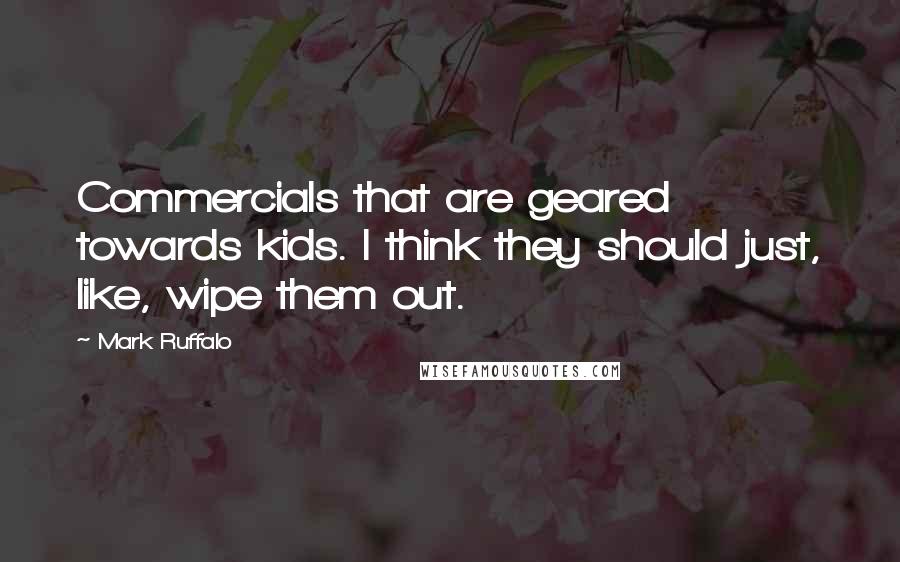 Mark Ruffalo Quotes: Commercials that are geared towards kids. I think they should just, like, wipe them out.