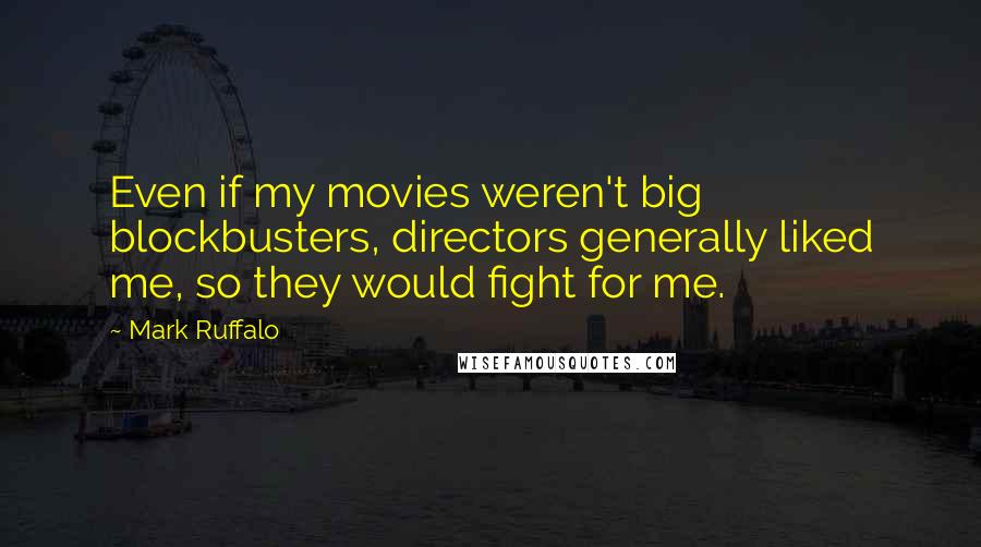 Mark Ruffalo Quotes: Even if my movies weren't big blockbusters, directors generally liked me, so they would fight for me.
