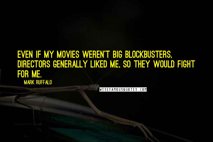 Mark Ruffalo Quotes: Even if my movies weren't big blockbusters, directors generally liked me, so they would fight for me.