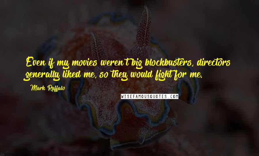 Mark Ruffalo Quotes: Even if my movies weren't big blockbusters, directors generally liked me, so they would fight for me.