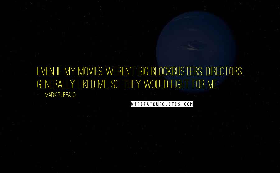 Mark Ruffalo Quotes: Even if my movies weren't big blockbusters, directors generally liked me, so they would fight for me.