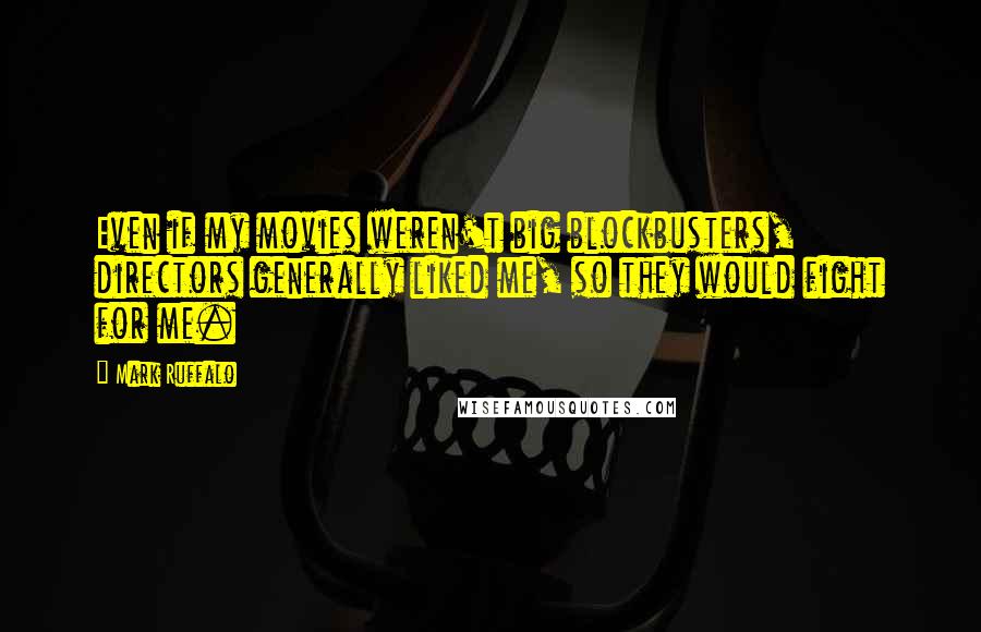 Mark Ruffalo Quotes: Even if my movies weren't big blockbusters, directors generally liked me, so they would fight for me.
