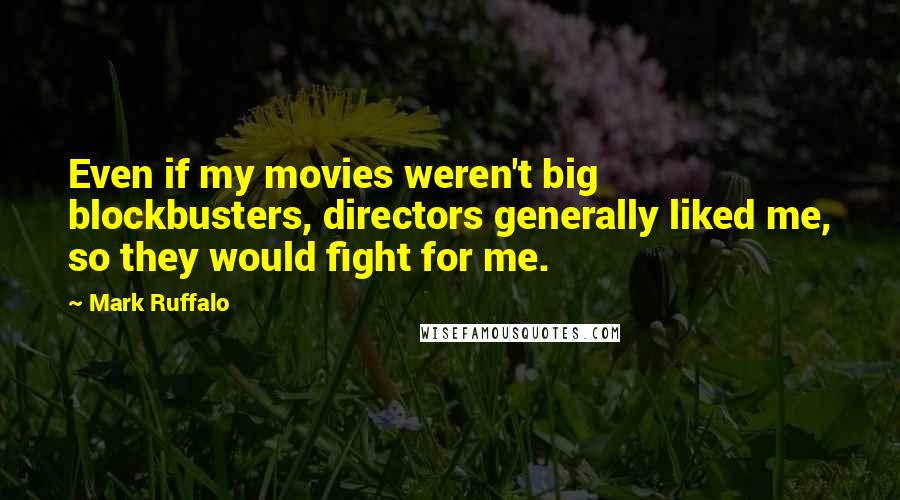 Mark Ruffalo Quotes: Even if my movies weren't big blockbusters, directors generally liked me, so they would fight for me.