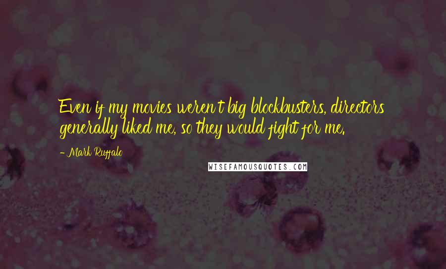 Mark Ruffalo Quotes: Even if my movies weren't big blockbusters, directors generally liked me, so they would fight for me.
