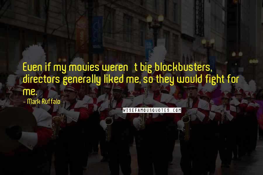 Mark Ruffalo Quotes: Even if my movies weren't big blockbusters, directors generally liked me, so they would fight for me.
