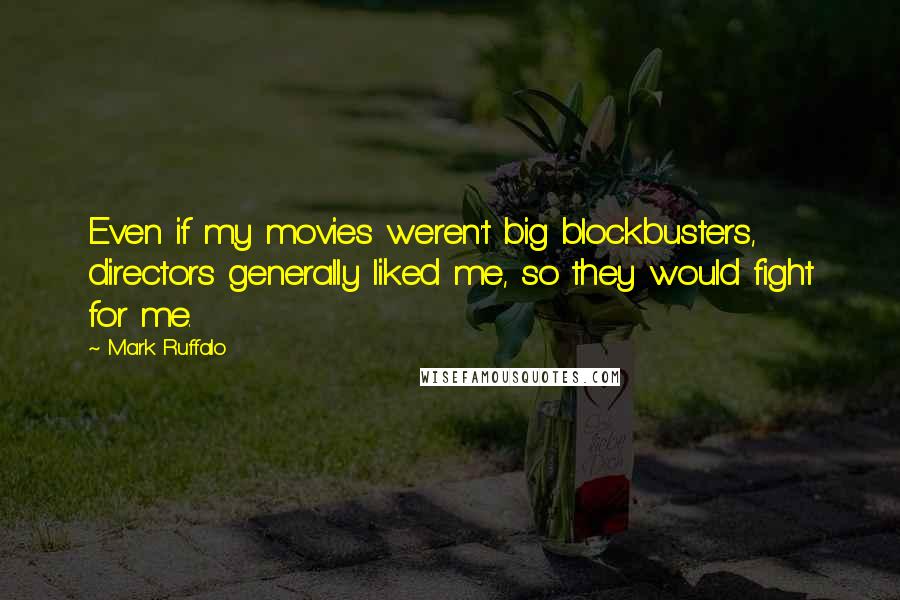 Mark Ruffalo Quotes: Even if my movies weren't big blockbusters, directors generally liked me, so they would fight for me.