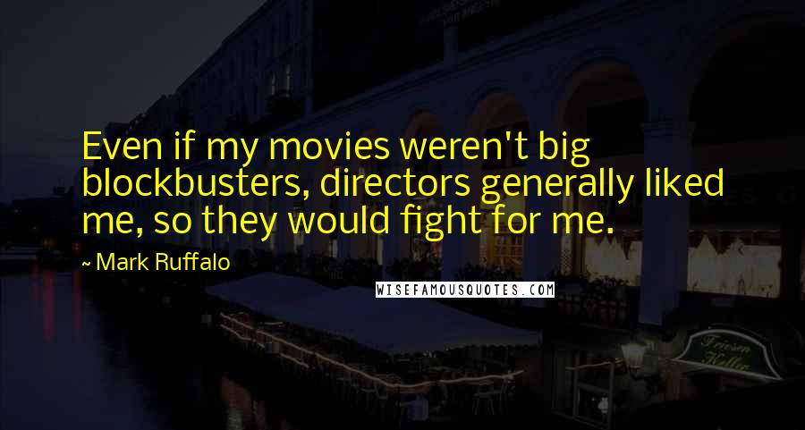 Mark Ruffalo Quotes: Even if my movies weren't big blockbusters, directors generally liked me, so they would fight for me.