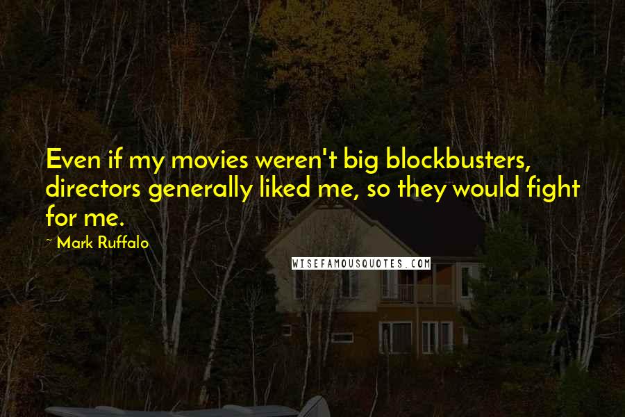 Mark Ruffalo Quotes: Even if my movies weren't big blockbusters, directors generally liked me, so they would fight for me.