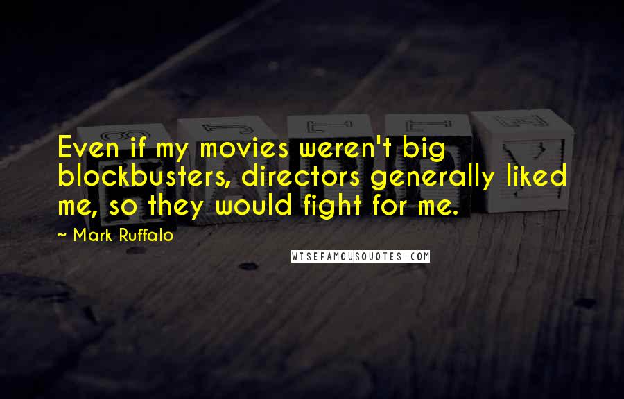 Mark Ruffalo Quotes: Even if my movies weren't big blockbusters, directors generally liked me, so they would fight for me.