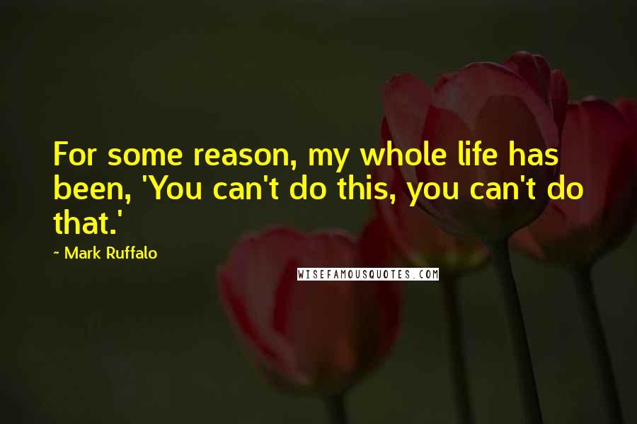 Mark Ruffalo Quotes: For some reason, my whole life has been, 'You can't do this, you can't do that.'