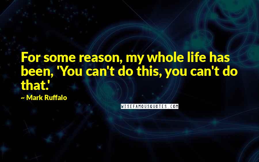 Mark Ruffalo Quotes: For some reason, my whole life has been, 'You can't do this, you can't do that.'