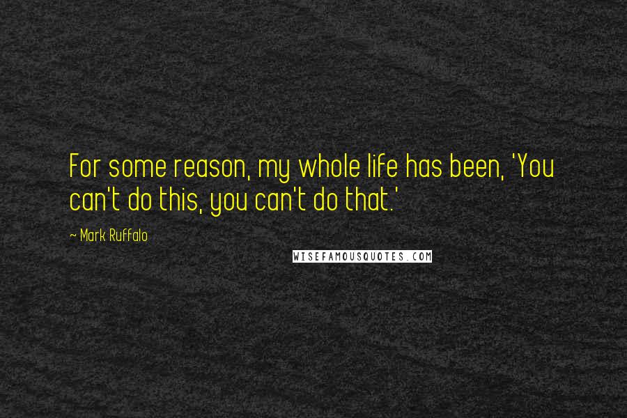 Mark Ruffalo Quotes: For some reason, my whole life has been, 'You can't do this, you can't do that.'