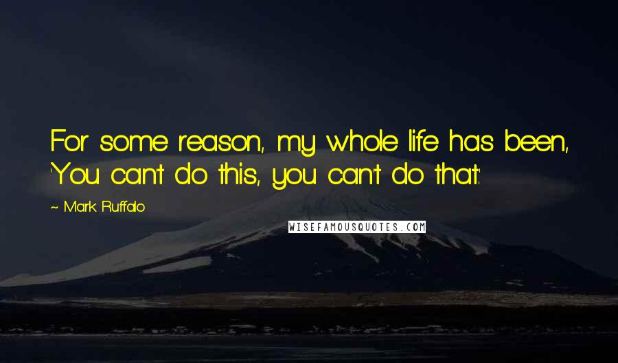 Mark Ruffalo Quotes: For some reason, my whole life has been, 'You can't do this, you can't do that.'