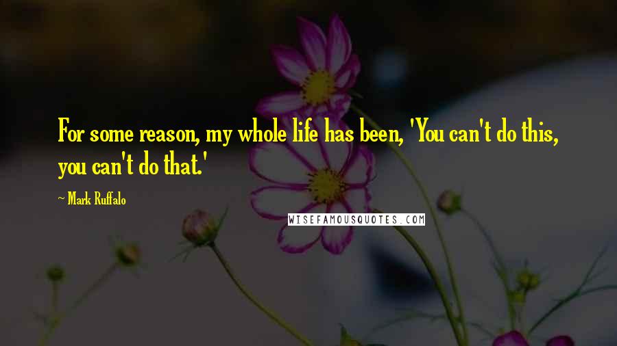 Mark Ruffalo Quotes: For some reason, my whole life has been, 'You can't do this, you can't do that.'