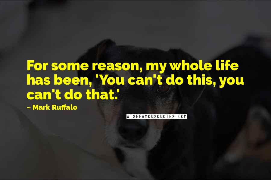 Mark Ruffalo Quotes: For some reason, my whole life has been, 'You can't do this, you can't do that.'