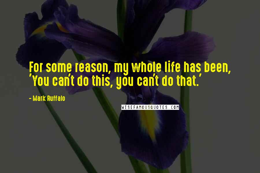 Mark Ruffalo Quotes: For some reason, my whole life has been, 'You can't do this, you can't do that.'