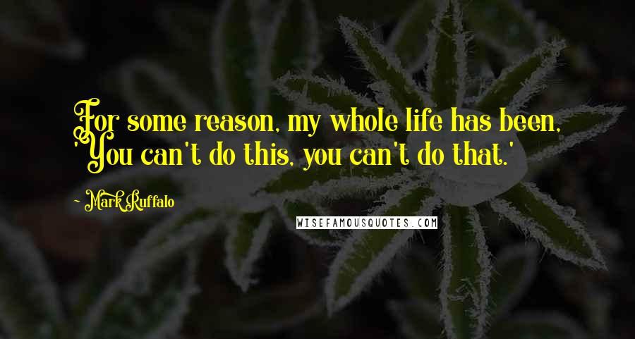 Mark Ruffalo Quotes: For some reason, my whole life has been, 'You can't do this, you can't do that.'