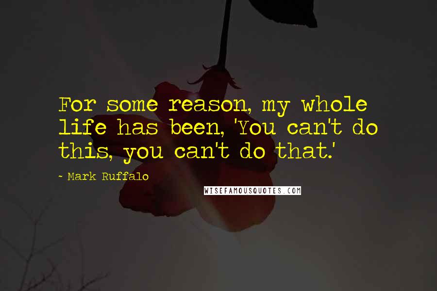 Mark Ruffalo Quotes: For some reason, my whole life has been, 'You can't do this, you can't do that.'