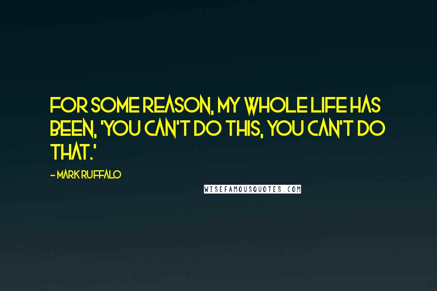 Mark Ruffalo Quotes: For some reason, my whole life has been, 'You can't do this, you can't do that.'