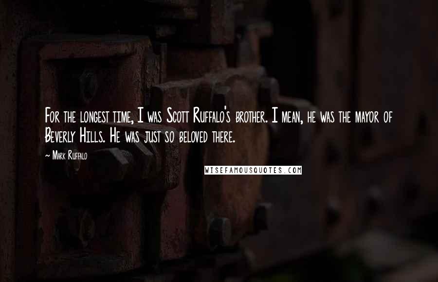 Mark Ruffalo Quotes: For the longest time, I was Scott Ruffalo's brother. I mean, he was the mayor of Beverly Hills. He was just so beloved there.