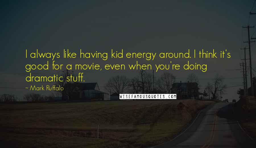 Mark Ruffalo Quotes: I always like having kid energy around. I think it's good for a movie, even when you're doing dramatic stuff.