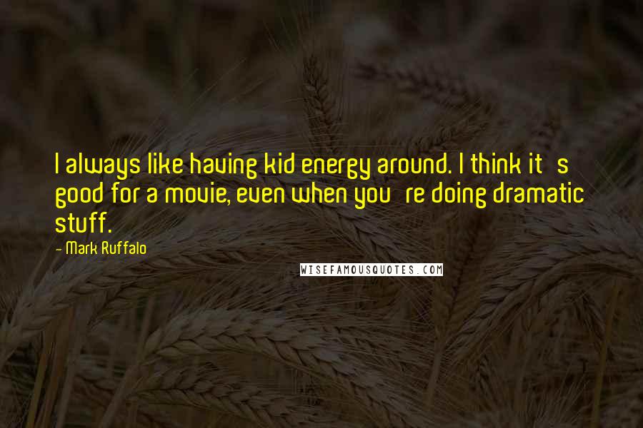 Mark Ruffalo Quotes: I always like having kid energy around. I think it's good for a movie, even when you're doing dramatic stuff.