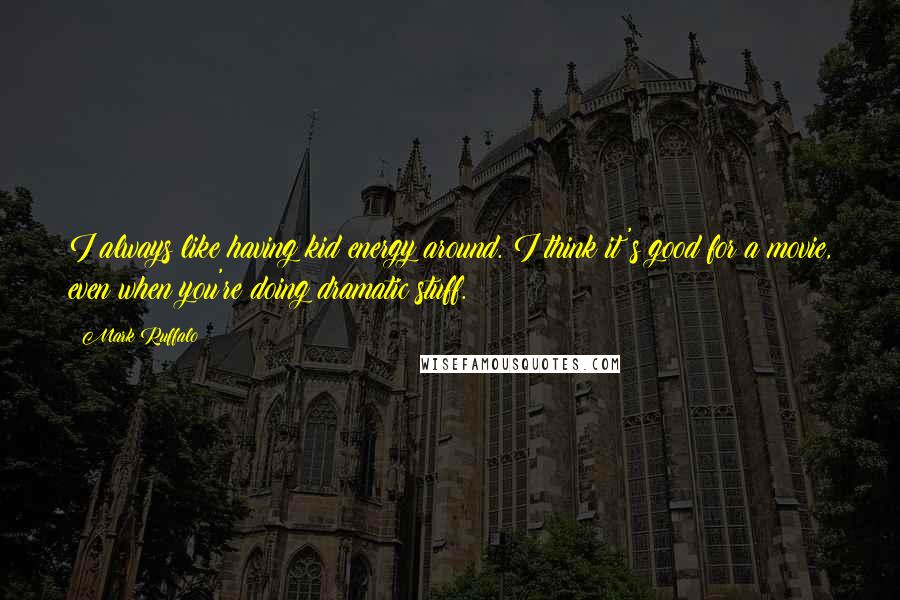Mark Ruffalo Quotes: I always like having kid energy around. I think it's good for a movie, even when you're doing dramatic stuff.