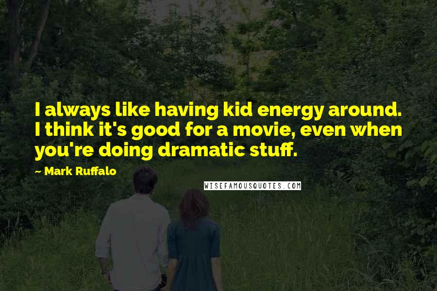 Mark Ruffalo Quotes: I always like having kid energy around. I think it's good for a movie, even when you're doing dramatic stuff.