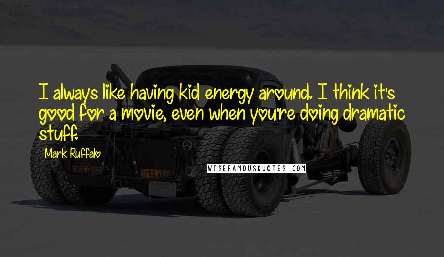 Mark Ruffalo Quotes: I always like having kid energy around. I think it's good for a movie, even when you're doing dramatic stuff.