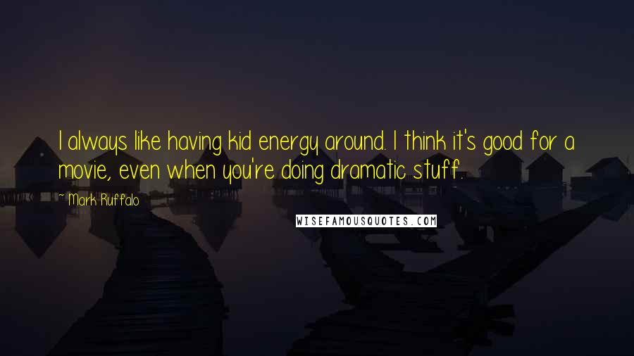 Mark Ruffalo Quotes: I always like having kid energy around. I think it's good for a movie, even when you're doing dramatic stuff.