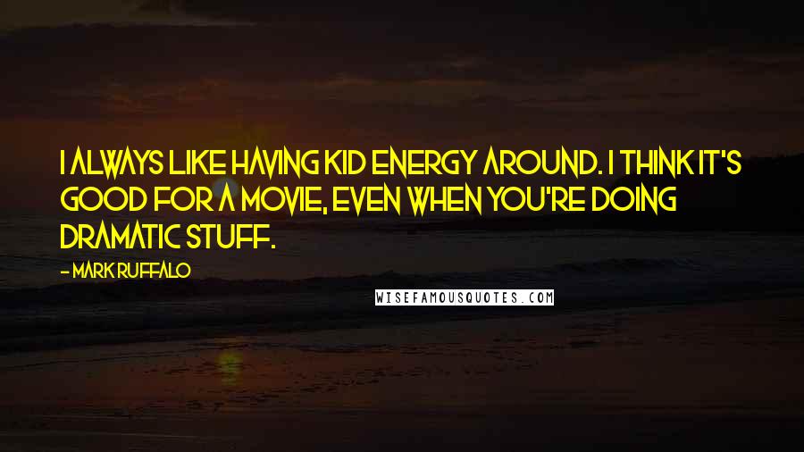 Mark Ruffalo Quotes: I always like having kid energy around. I think it's good for a movie, even when you're doing dramatic stuff.