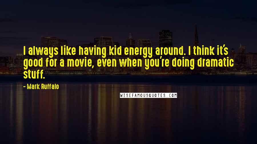 Mark Ruffalo Quotes: I always like having kid energy around. I think it's good for a movie, even when you're doing dramatic stuff.