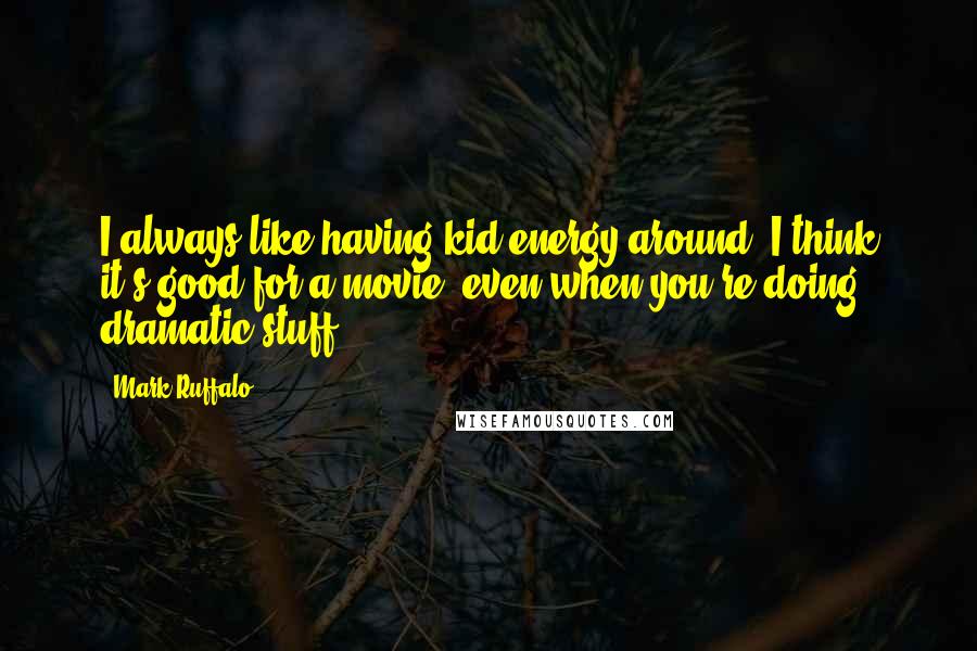 Mark Ruffalo Quotes: I always like having kid energy around. I think it's good for a movie, even when you're doing dramatic stuff.