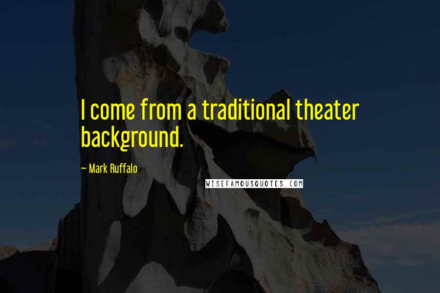 Mark Ruffalo Quotes: I come from a traditional theater background.