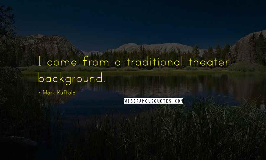 Mark Ruffalo Quotes: I come from a traditional theater background.