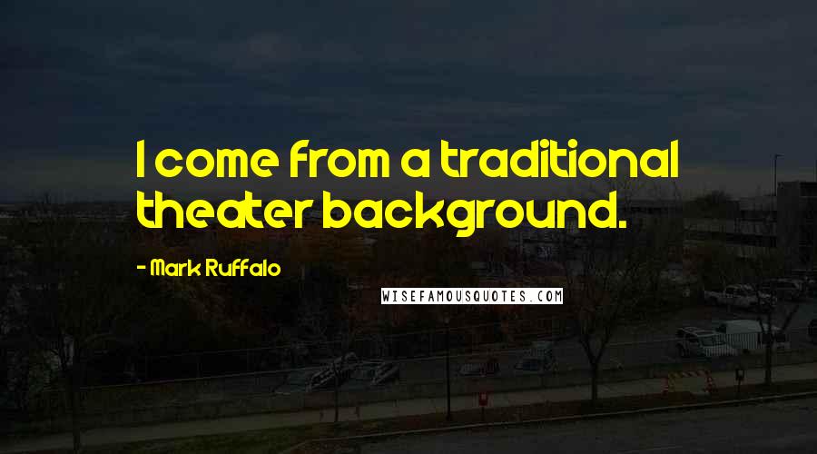 Mark Ruffalo Quotes: I come from a traditional theater background.