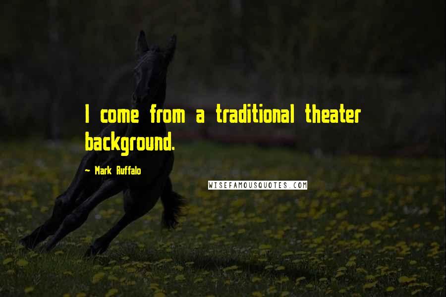 Mark Ruffalo Quotes: I come from a traditional theater background.