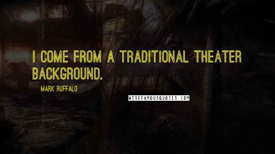 Mark Ruffalo Quotes: I come from a traditional theater background.