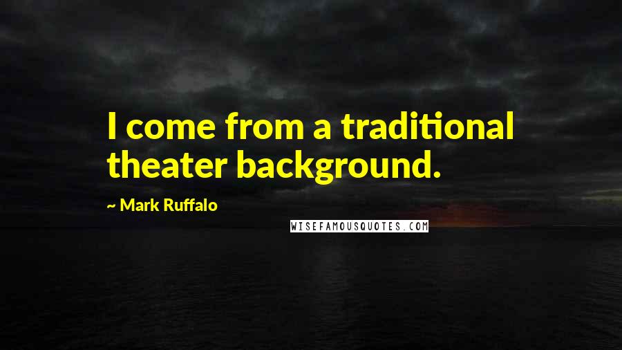 Mark Ruffalo Quotes: I come from a traditional theater background.